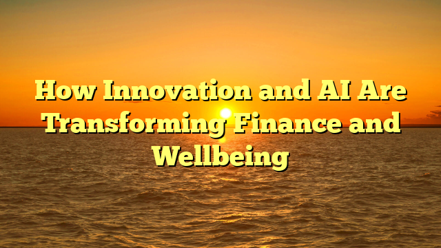How Innovation and AI Are Transforming Finance and Wellbeing