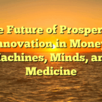 The Future of Prosperity:   Innovation in Money, Machines, Minds, and Medicine