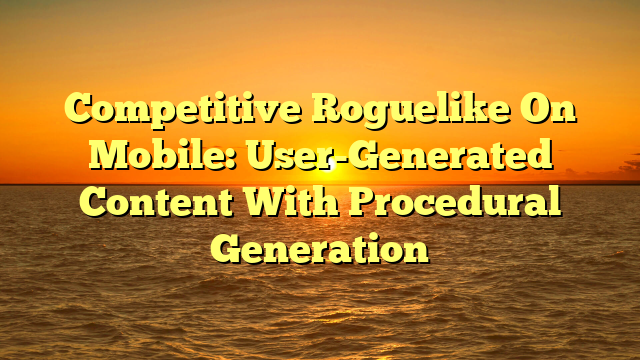 Competitive Roguelike On Mobile: User-Generated Content With Procedural Generation