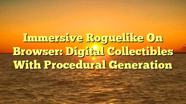 Immersive Roguelike On Browser: Digital Collectibles With Procedural Generation