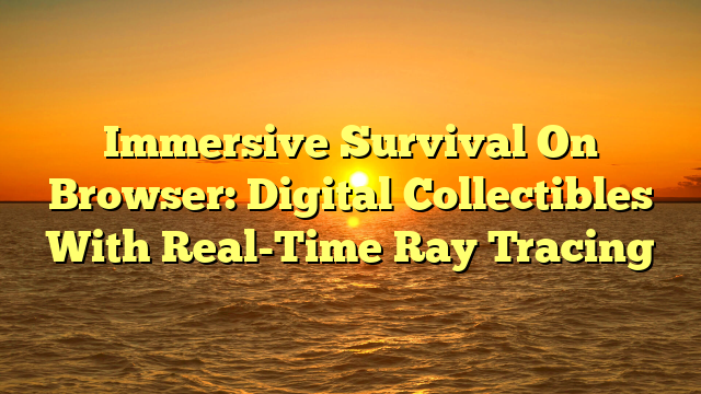 Immersive Survival On Browser: Digital Collectibles With Real-Time Ray Tracing