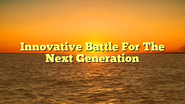 Innovative Battle For The Next Generation