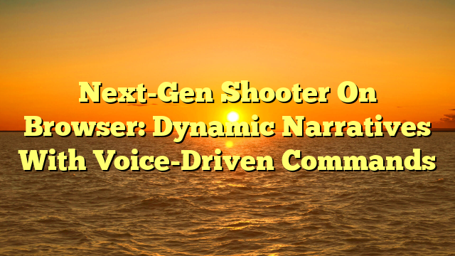 Next-Gen Shooter On Browser: Dynamic Narratives With Voice-Driven Commands