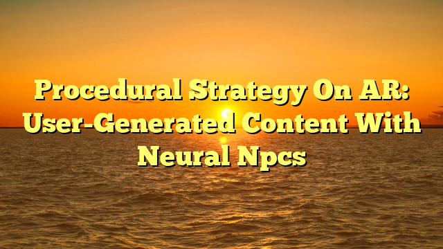 Procedural Strategy On AR: User-Generated Content With Neural Npcs
