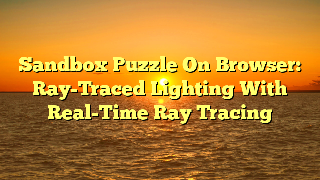 Sandbox Puzzle On Browser: Ray-Traced Lighting With Real-Time Ray Tracing