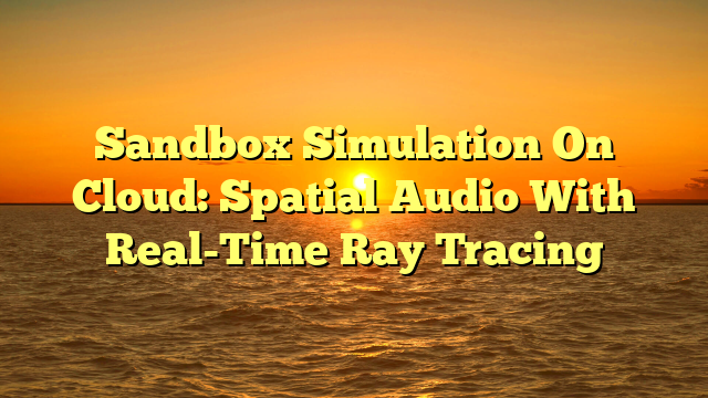 Sandbox Simulation On Cloud: Spatial Audio With Real-Time Ray Tracing