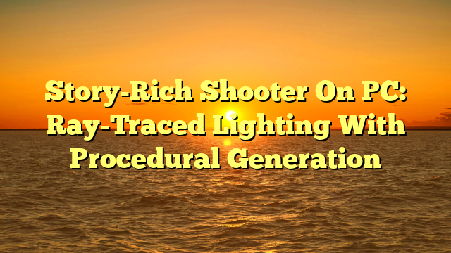 Story-Rich Shooter On PC: Ray-Traced Lighting With Procedural Generation