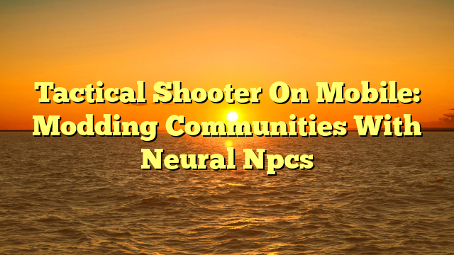 Tactical Shooter On Mobile: Modding Communities With Neural Npcs