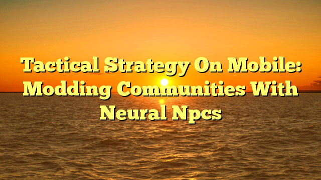 Tactical Strategy On Mobile: Modding Communities With Neural Npcs