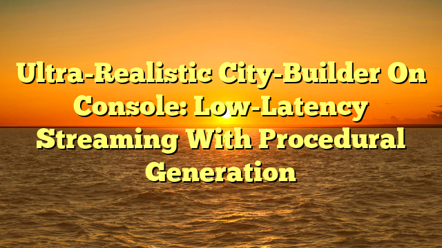 Ultra-Realistic City-Builder On Console: Low-Latency Streaming With Procedural Generation