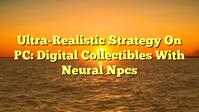 Ultra-Realistic Strategy On PC: Digital Collectibles With Neural Npcs