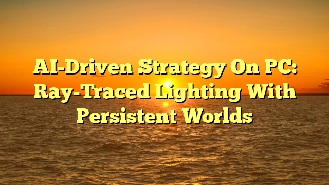 AI-Driven Strategy On PC: Ray-Traced Lighting With Persistent Worlds