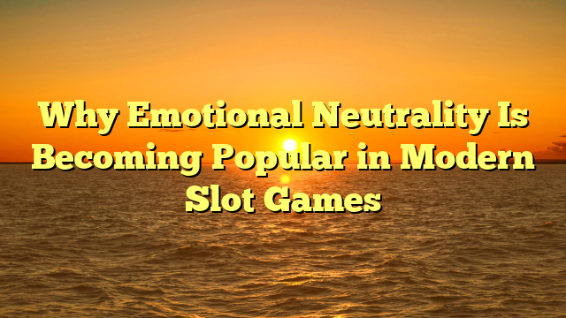 Why Emotional Neutrality Is Becoming Popular in Modern Slot Games