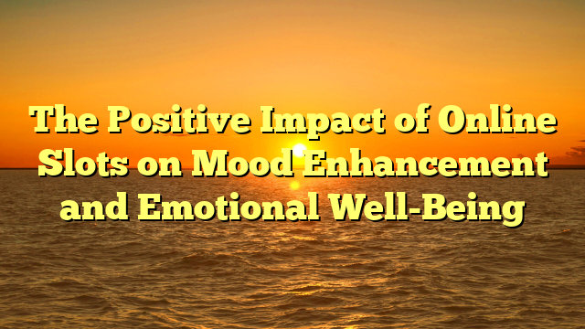 The Positive Impact of Online Slots on Mood Enhancement and Emotional Well-Being