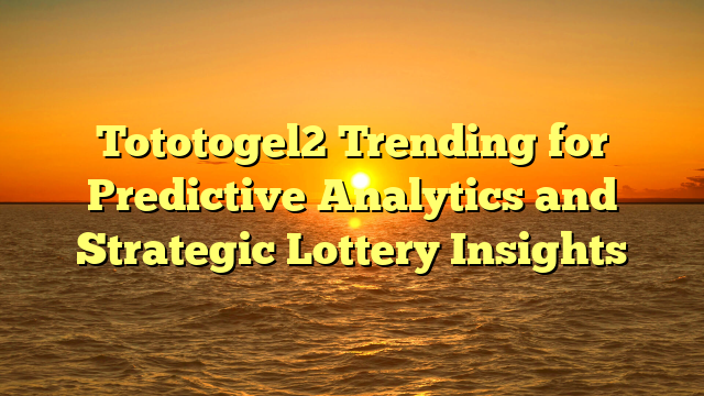 Tototogel2 Trending for Predictive Analytics and Strategic Lottery Insights