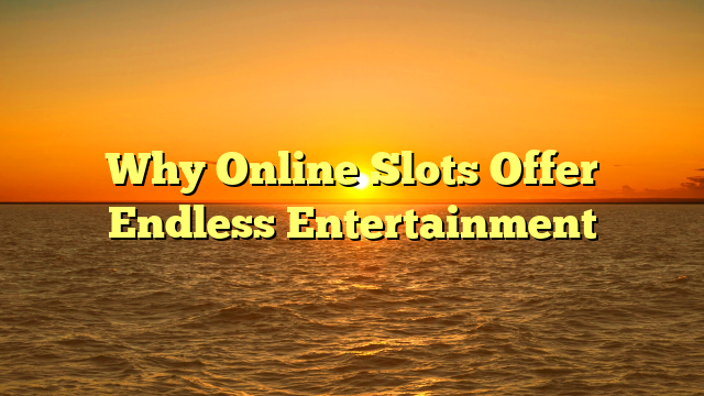 Why Online Slots Offer Endless Entertainment