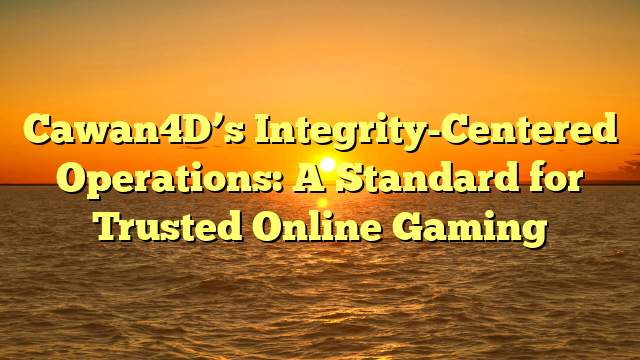 Cawan4D’s Integrity-Centered Operations: A Standard for Trusted Online Gaming