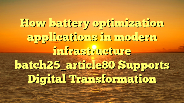 How battery optimization applications in modern infrastructure batch25_article80 Supports Digital Transformation