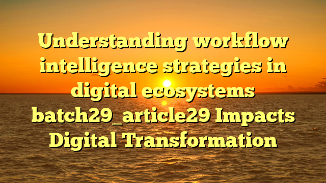 Understanding workflow intelligence strategies in digital ecosystems batch29_article29 Impacts Digital Transformation