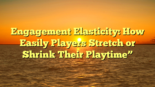 Engagement Elasticity: How Easily Players Stretch or Shrink Their Playtime”