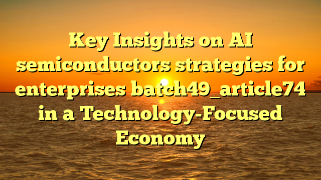 Key Insights on AI semiconductors strategies for enterprises batch49_article74 in a Technology-Focused Economy