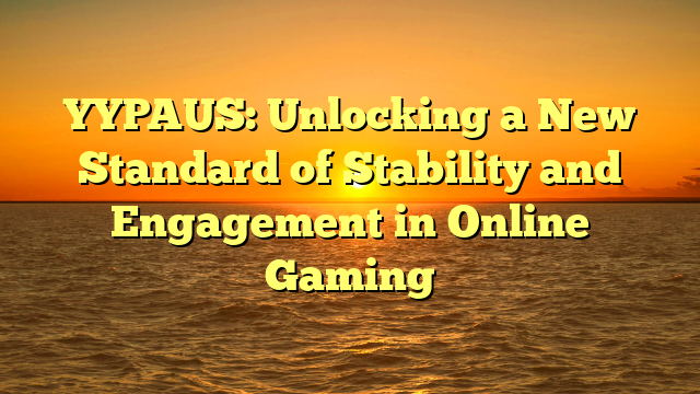 YYPAUS: Unlocking a New Standard of Stability and Engagement in Online Gaming