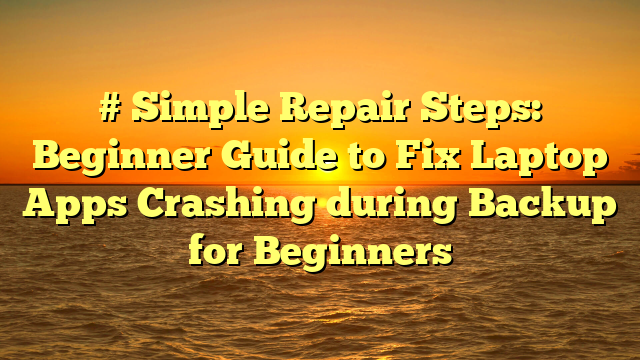 # Simple Repair Steps: Beginner Guide to Fix Laptop Apps Crashing during Backup for Beginners