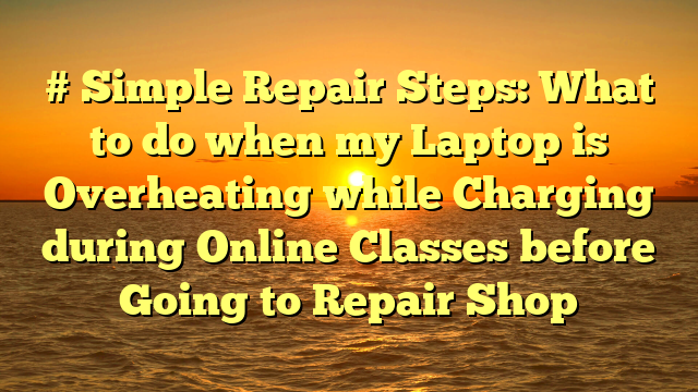 # Simple Repair Steps: What to do when my Laptop is Overheating while Charging during Online Classes before Going to Repair Shop