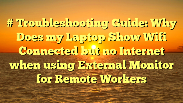 # Troubleshooting Guide: Why Does my Laptop Show Wifi Connected but no Internet when using External Monitor for Remote Workers