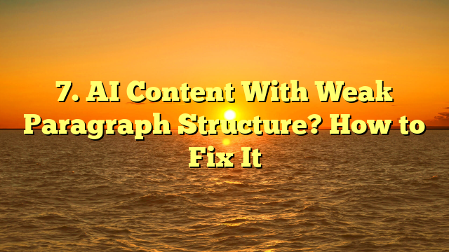 7. AI Content With Weak Paragraph Structure? How to Fix It