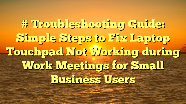 # Troubleshooting Guide: Simple Steps to Fix Laptop Touchpad Not Working during Work Meetings for Small Business Users