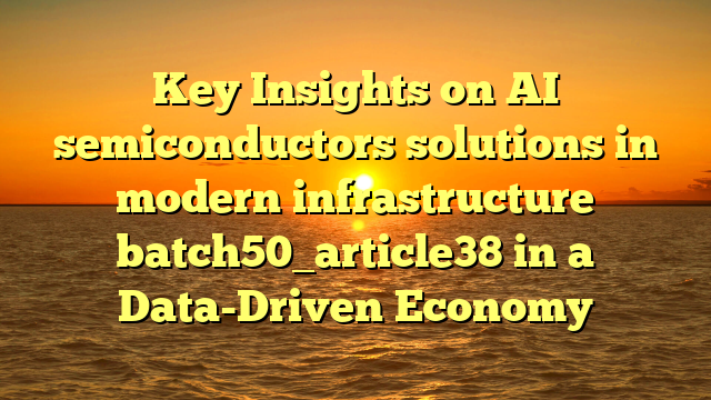 Key Insights on AI semiconductors solutions in modern infrastructure batch50_article38 in a Data-Driven Economy